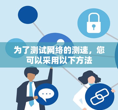 为了测试网络的测速,您可以采用以下方法 为了测试网络的测速,您可以采用以下方法