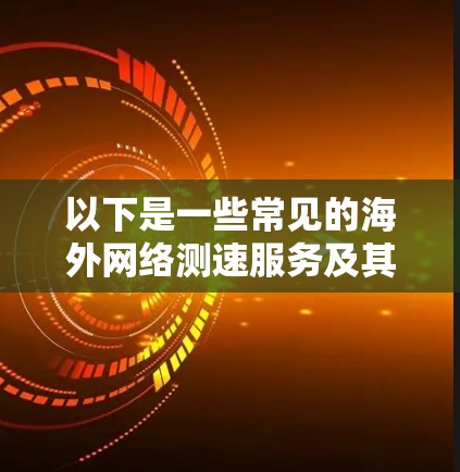 以下是一些常见的海外网络测速服务及其特点