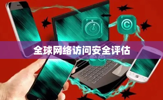 全球网络访问安全评估 全球网络访问安全评估