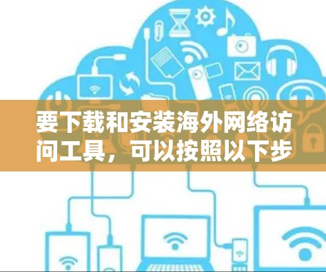 要下载和安装海外网络访问工具，可以按照以下步骤进行