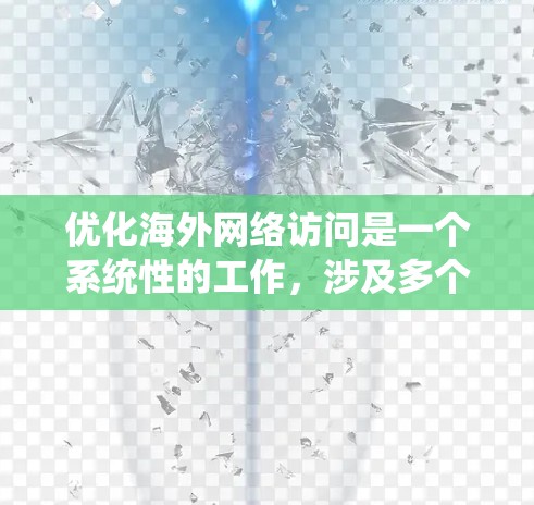 优化海外网络访问是一个系统性的工作,涉及多个方面,包括服务器配置、访问控制、访问时间限制、数据传输优化以及用户体验的提升。以下是对该过程的分步指南 优化海外网络访问是一个系统性的工作,涉及多个方面,包括服务器配置、访问控制、访问时间限制、数据传输优化以及用户体验的提升。以下是对该过程的分步指南