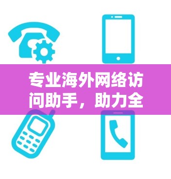 专业海外网络访问助手，助力全球业务提升效率