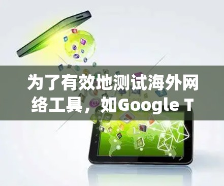 为了有效地测试海外网络工具，如Google Translate、Spotify和YouTube，可以按照以下步骤进行