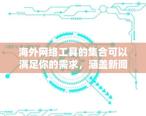 海外网络工具的集合可以满足你的需求,涵盖新闻、视频、聊天、文件上传等多种功能。以下是一些常用的海外网络工具合集,供你参考 海外网络工具的集合可以满足你的需求,涵盖新闻、视频、聊天、文件上传等多种功能。以下是一些常用的海外网络工具合集,供你参考
