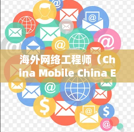海外网络工程师（China Mobile China Expatiate）是一份非常有趣且具有挑战性的工作，涉及技术、沟通和跨文化交流。以下是对这一职位的验分析
