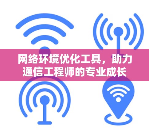 网络环境优化工具，助力通信工程师的专业成长