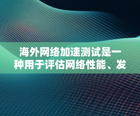 海外网络加速测试是一种用于评估网络性能、发现瓶颈和优化连接的工具。它在多个网络环境中运行,帮助用户改进网络性能,提升用户体验。以下是一个详细且结构化的解释 海外网络加速测试是一种用于评估网络性能、发现瓶颈和优化连接的工具。它在多个网络环境中运行,帮助用户改进网络性能,提升用户体验。以下是一个详细且结构化的解释