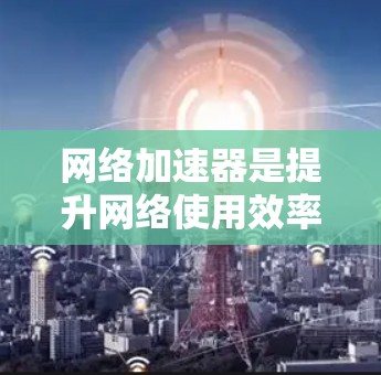 网络加速器是提升网络使用效率的重要工具,帮助用户更好地连接目标网络,特别是在长时间使用或频繁连接不同网络的情况下。以下是一些关键点和建议 网络加速器是提升网络使用效率的重要工具,帮助用户更好地连接目标网络,特别是在长时间使用或频繁连接不同网络的情况下。以下是一些关键点和建议