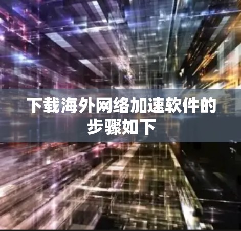 下载海外网络加速软件的步骤如下 下载海外网络加速软件的步骤如下