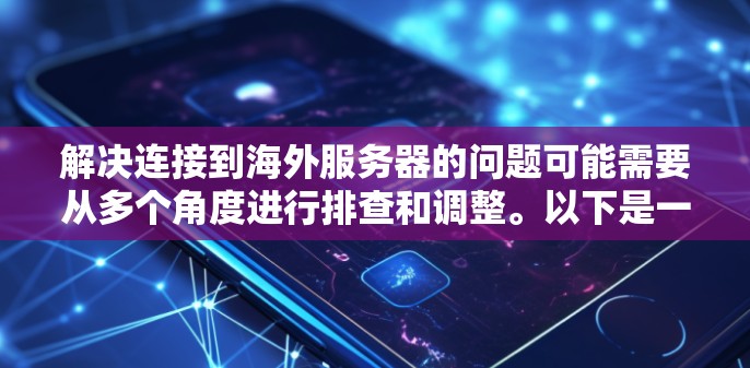 解决连接到海外服务器的问题可能需要从多个角度进行排查和调整。以下是一步步的解决方案