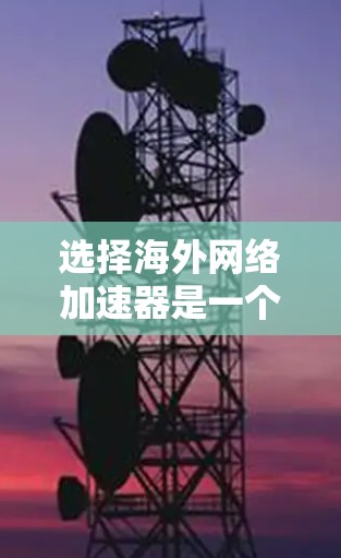 选择海外网络加速器是一个重要的步骤，因为海外网络环境可能与国内有所不同。以下是一些综合性的海外网络加速器推荐，可以帮助您解决常见的问题
