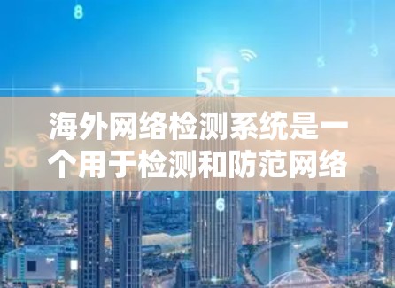 海外网络检测系统是一个用于检测和防范网络攻击的工具，广泛应用于国际网络安全领域。以下是对该系统的详细分析