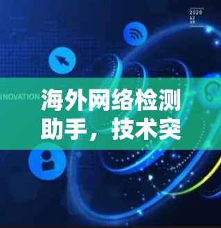 海外网络检测助手，技术突破与应用场景
