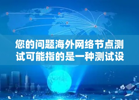 您的问题海外网络节点测试可能指的是一种测试设备或网络节点在海外环境下的情况。这种测试可能涉及以下几个方面