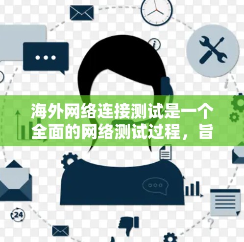 海外网络连接测试是一个全面的网络测试过程,旨在确保设备和网络在海外的传输是可靠的。以下是对该过程的详细总结 海外网络连接测试是一个全面的网络测试过程,旨在确保设备和网络在海外的传输是可靠的。以下是对该过程的详细总结