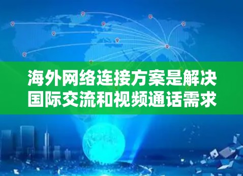 海外网络连接方案是解决国际交流和视频通话需求的常见方法。以下是一些常见的海外网络连接方案 海外网络连接方案是解决国际交流和视频通话需求的常见方法。以下是一些常见的海外网络连接方案