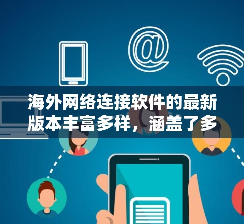 海外网络连接软件的最新版本丰富多样，涵盖了多种类型，每个版本都有其特定的功能和适用场景，因此用户需要根据自己的需求和设备情况选择合适的软件。以下是对这些版本的总结