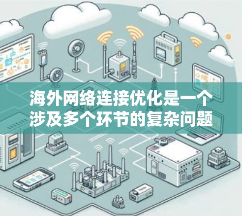 海外网络连接优化是一个涉及多个环节的复杂问题，需要综合考虑网络架构、设备配置、协议优化、安全措施以及未来趋势。以下是一些建议性的解决方案