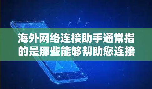 海外网络连接助手通常指的是那些能够帮助您连接到远程网络或访问远程服务器的工具。以下是一些常见的海外网络连接助手和方法 海外网络连接助手通常指的是那些能够帮助您连接到远程网络或访问远程服务器的工具。以下是一些常见的海外网络连接助手和方法