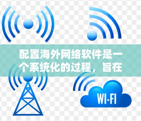 配置海外网络软件是一个系统化的过程，旨在将本地网络配置转移到国外网络环境。以下是对这一过程的详细步骤和信息