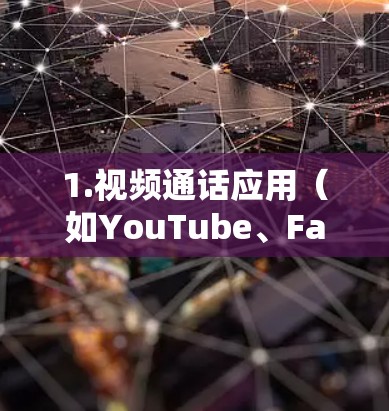 1.视频通话应用（如YouTube、Facebook、LinkedIn）