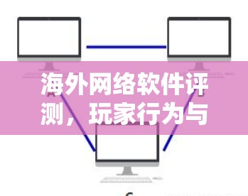海外网络软件评测，玩家行为与趋势的分析