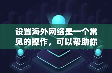 设置海外网络是一个常见的操作，可以帮助你访问外部存储空间或应用。以下是一些详细的步骤和方法，适合你进行海外网络的设置