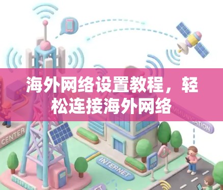 海外网络设置教程,轻松连接海外网络 海外网络设置教程,轻松连接海外网络