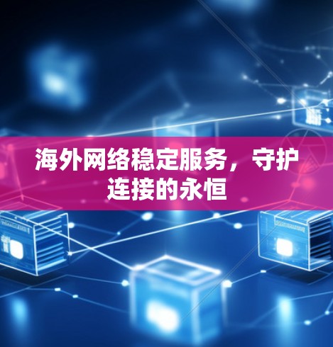海外网络稳定服务,守护连接的永恒 海外网络稳定服务,守护连接的永恒