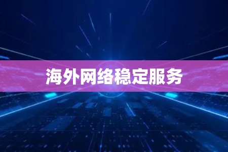 海外网络稳定服务 海外网络稳定服务