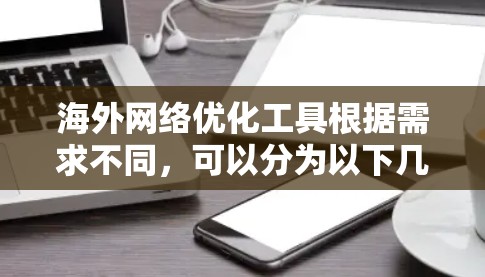 海外网络优化工具根据需求不同,可以分为以下几个类别,以下是推荐的工具及其作用 海外网络优化工具根据需求不同,可以分为以下几个类别,以下是推荐的工具及其作用