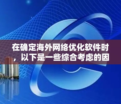 在确定海外网络优化软件时，以下是一些综合考虑的因素和推荐