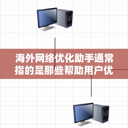 海外网络优化助手通常指的是那些帮助用户优化或管理网络环境的工具或软件。以下是一些可能的海外网络优化助手和工具 海外网络优化助手通常指的是那些帮助用户优化或管理网络环境的工具或软件。以下是一些可能的海外网络优化助手和工具