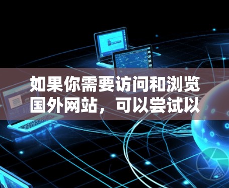 如果你需要访问和浏览国外网站，可以尝试以下几种工具