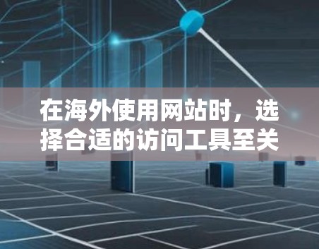 在海外使用网站时,选择合适的访问工具至关重要。以下是一些推荐的工具,涵盖网站访问、新闻网站访问、社交媒体访问和政府机构访问等方面,帮助您高效访问海外网站 在海外使用网站时,选择合适的访问工具至关重要。以下是一些推荐的工具,涵盖网站访问、新闻网站访问、社交媒体访问和政府机构访问等方面,帮助您高效访问海外网站