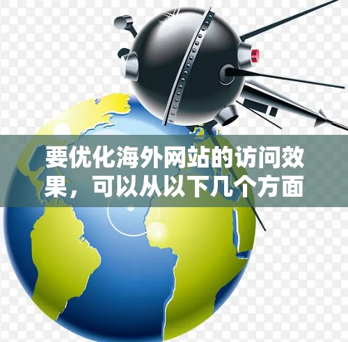 要优化海外网站的访问效果，可以从以下几个方面入手