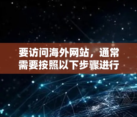 要访问海外网站，通常需要按照以下步骤进行