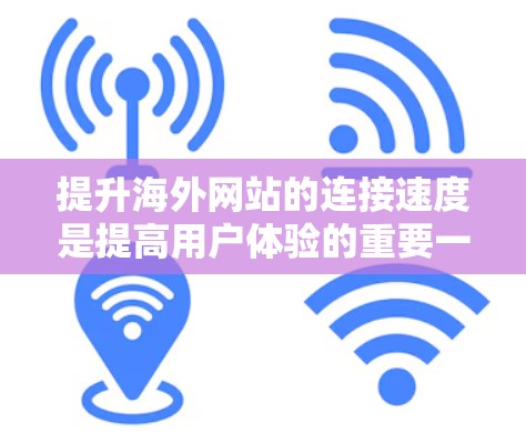 提升海外网站的连接速度是提高用户体验的重要一步。以下是一些常见的方法和技巧,可以根据具体需求进行调整和优化 提升海外网站的连接速度是提高用户体验的重要一步。以下是一些常见的方法和技巧,可以根据具体需求进行调整和优化