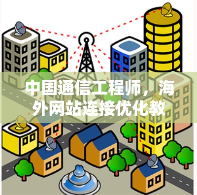 中国通信工程师，海外网站连接优化教程