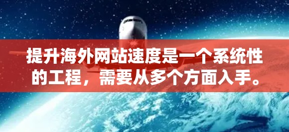 提升海外网站速度是一个系统性的工程,需要从多个方面入手。以下是一些具体的解决方案 提升海外网站速度是一个系统性的工程,需要从多个方面入手。以下是一些具体的解决方案