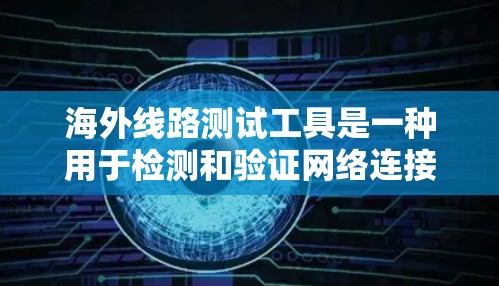 海外线路测试工具是一种用于检测和验证网络连接、防火墙、路由器、路由器头和网络设备的工具。以下是一些常用的海外线路测试工具,根据需求和预算进行选择 海外线路测试工具是一种用于检测和验证网络连接、防火墙、路由器、路由器头和网络设备的工具。以下是一些常用的海外线路测试工具,根据需求和预算进行选择