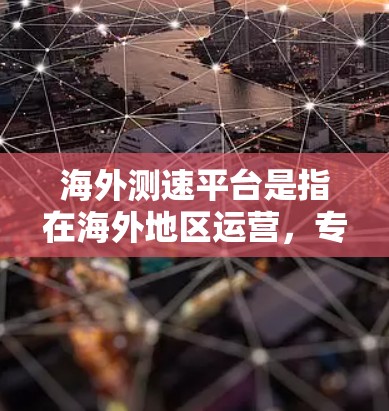 海外测速平台是指在海外地区运营，专门用于检测和记录车辆速度的设备。这些平台在交通管理、安全检测和执法等方面发挥着重要作用。以下是对海外测速平台的详细介绍