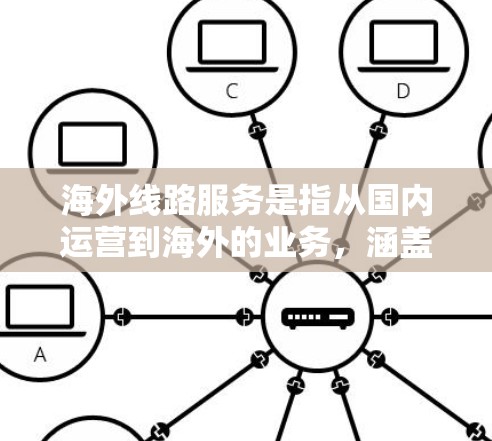 海外线路服务是指从国内运营到海外的业务,涵盖物流、运输、供应链等多个方面。以下是一些关键内容,帮助您更好地了解海外线路服务 海外线路服务是指从国内运营到海外的业务,涵盖物流、运输、供应链等多个方面。以下是一些关键内容,帮助您更好地了解海外线路服务
