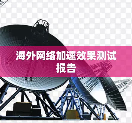 海外网络加速效果测试报告 海外网络加速效果测试报告