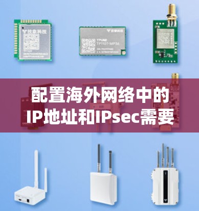 配置海外网络中的IP地址和IPsec需要分步骤进行，每个步骤都需要系统性的学习和实践。以下是一个清晰的总结和步骤指南