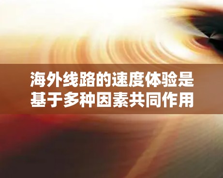 海外线路的速度体验是基于多种因素共同作用的结果,主要包括铁路网络的扩展、维护状况、地理分布以及国际铁路连接的复杂性。以下是对不同国际铁路网络的速度体验的详细分析 海外线路的速度体验是基于多种因素共同作用的结果,主要包括铁路网络的扩展、维护状况、地理分布以及国际铁路连接的复杂性。以下是对不同国际铁路网络的速度体验的详细分析