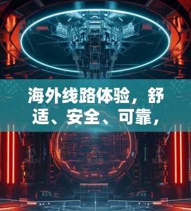 海外线路体验,舒适、安全、可靠,你值得选择 海外线路体验,舒适、安全、可靠,你值得选择