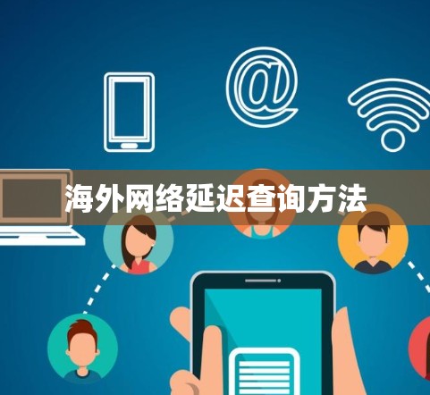 海外网络延迟查询方法 海外网络延迟查询方法