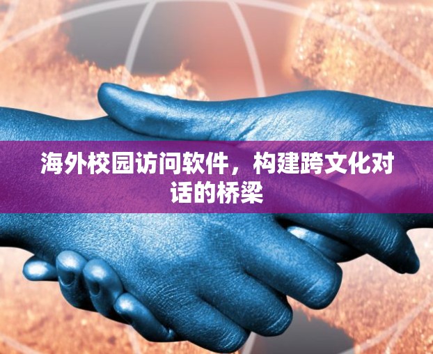 海外校园访问软件，构建跨文化对话的桥梁