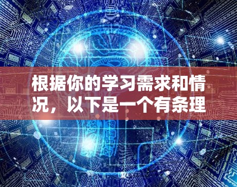 根据你的学习需求和情况,以下是一个有条理的学习计划 根据你的学习需求和情况,以下是一个有条理的学习计划